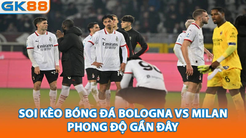 soi-keo-bong-da-bologna-vs-milan-phong-do-gan-day